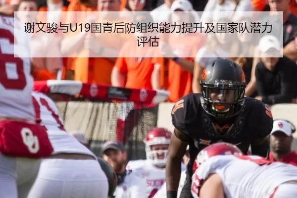 谢文骏与U19国青后防组织能力提升及国家队潜力评估