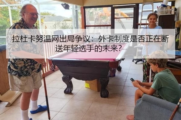 拉杜卡努温网出局争议：外卡制度是否正在断送年轻选手的未来？