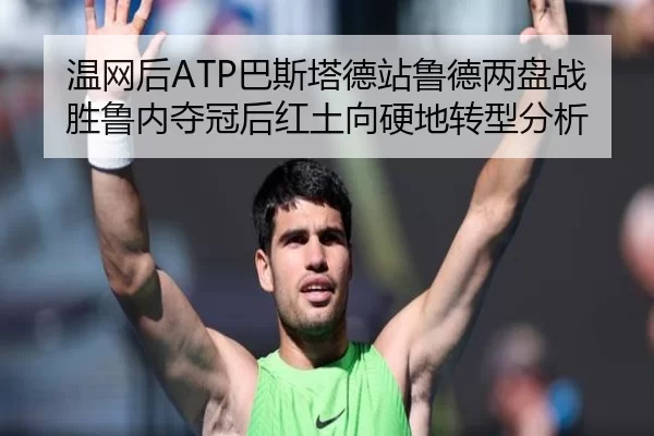 温网后ATP巴斯塔德站鲁德两盘战胜鲁内夺冠后红土向硬地转型分析